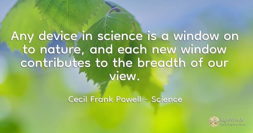 Any device in science is a window on to nature, and each... - Cecil Frank Powell, quote about science, nature