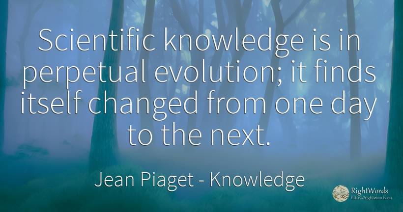 Scientific knowledge is in perpetual evolution; it finds... - Jean Piaget, quote about knowledge, evolution, day