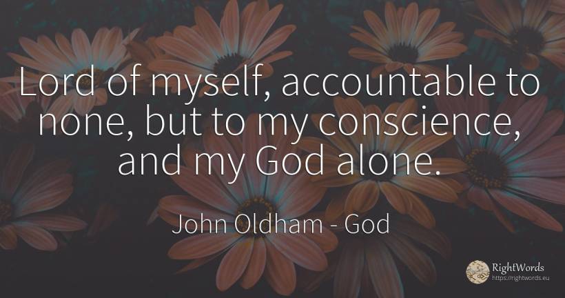 Lord of myself, accountable to none, but to my... - John Oldham, quote about god, conscience