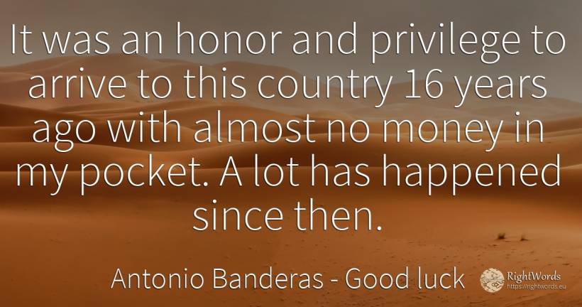 It was an honor and privilege to arrive to this country... - Antonio Banderas, quote about good luck, country, money