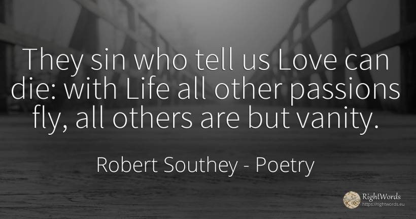 They sin who tell us Love can die: with Life all other... - Robert Southey, quote about poetry, proudness, vanity, sin, love, life