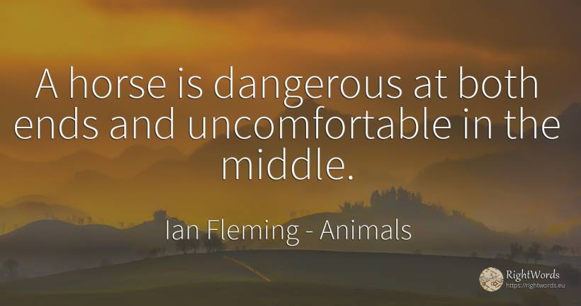 A horse is dangerous at both ends and uncomfortable in... - Ian Fleming, quote about animals, end
