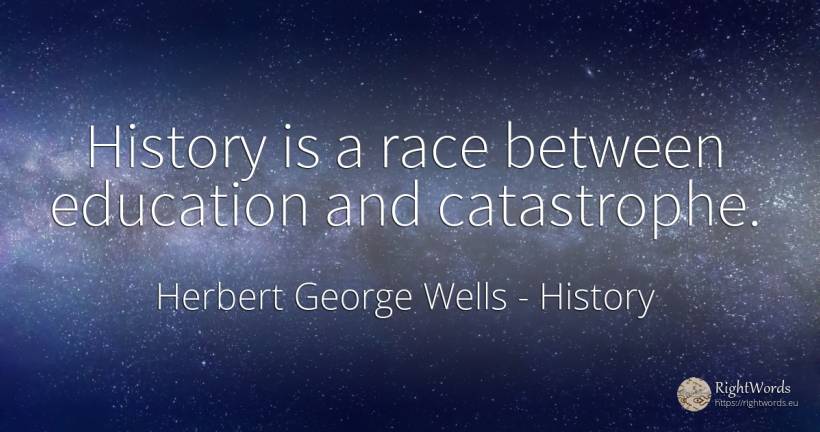 History is a race between education and catastrophe. - Herbert George Wells, quote about history, education