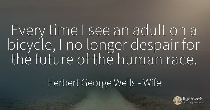 Every time I see an adult on a bicycle, I no longer... - Herbert George Wells, quote about wife, despair, future, human imperfections, time