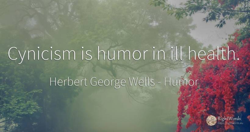 Cynicism is humor in ill health. - Herbert George Wells, quote about humor, cynicism