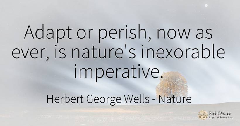 Adapt or perish, now as ever, is nature's inexorable... - Herbert George Wells, quote about nature