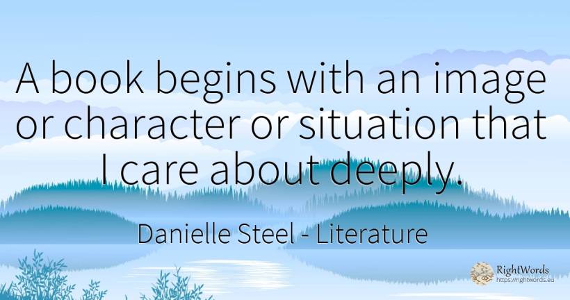A book begins with an image or character or situation... - Danielle Steel, quote about literature, character