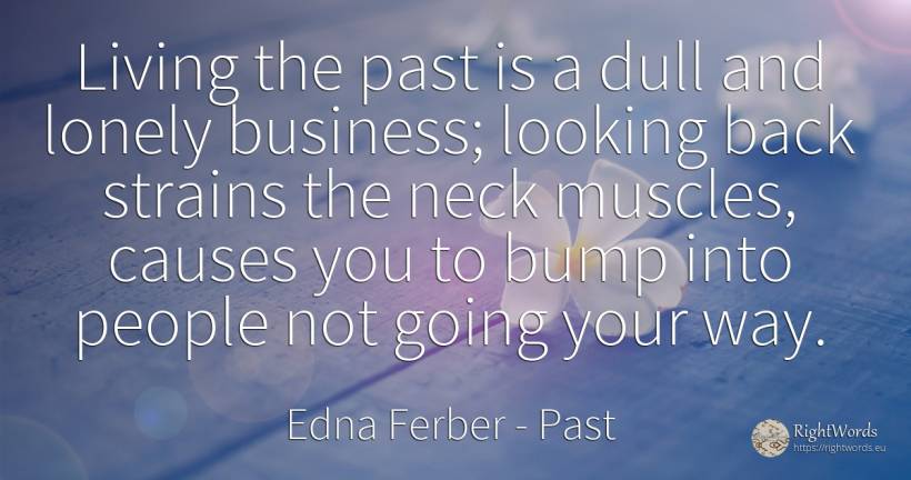 Living the past is a dull and lonely business; looking... - Edna Ferber, quote about past, affair, people