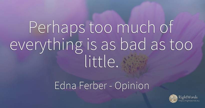Perhaps too much of everything is as bad as too little. - Edna Ferber, quote about opinion, bad luck, bad
