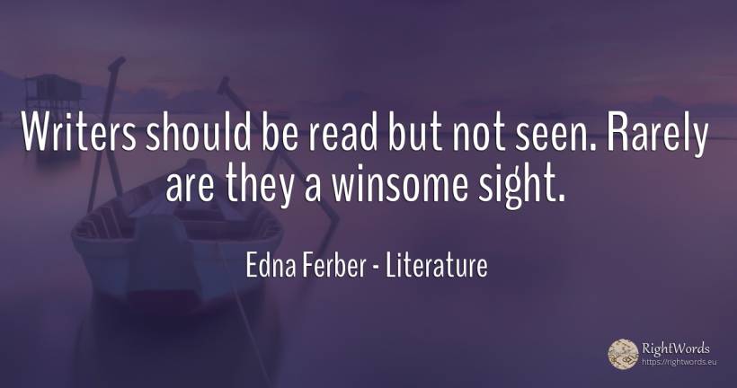 Writers should be read but not seen. Rarely are they a... - Edna Ferber, quote about literature, writers