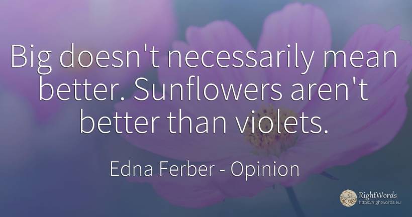 Big doesn't necessarily mean better. Sunflowers aren't... - Edna Ferber, quote about opinion