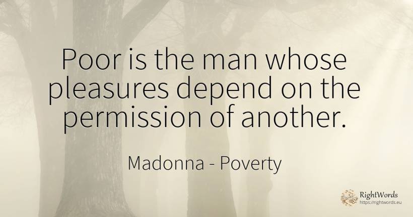 Poor is the man whose pleasures depend on the permission... - Madonna, quote about poverty, permission, man