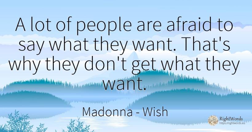 A lot of people are afraid to say what they want. That's... - Madonna, quote about wish, people