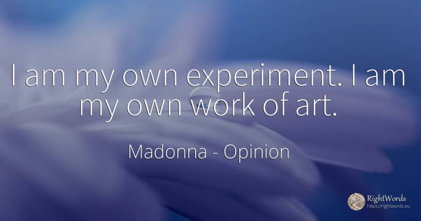I am my own experiment. I am my own work of art. - Madonna, quote about opinion, art, magic, work