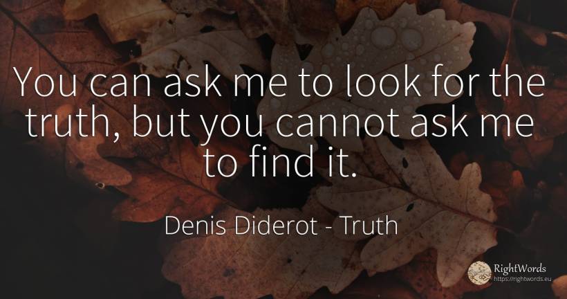 You can ask me to look for the truth, but you cannot ask... - Denis Diderot, quote about truth