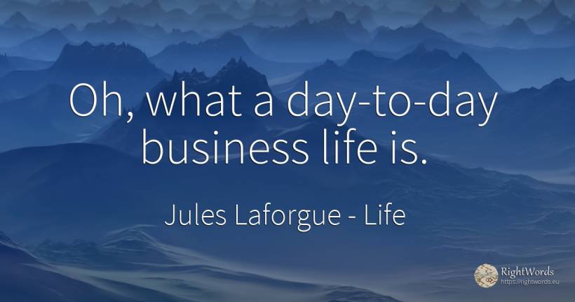 Oh, what a day-to-day business life is. - Jules Laforgue, quote about life, day, affair