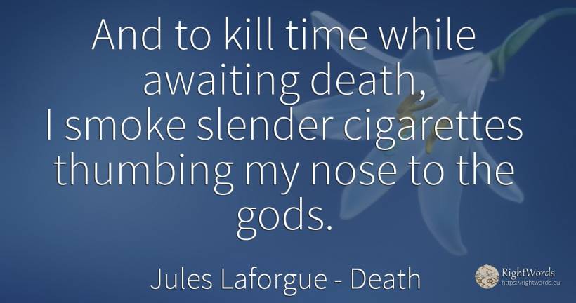 And to kill time while awaiting death, I smoke slender... - Jules Laforgue, quote about death, smoke, time