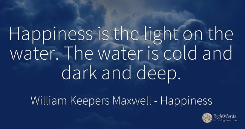Happiness is the light on the water. The water is cold... - William Keepers Maxwell, quote about happiness, water, dark, light
