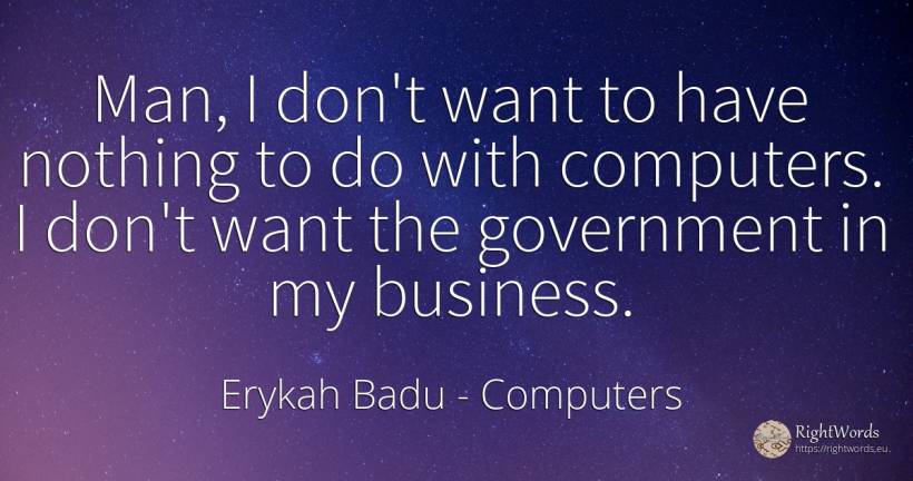 Man, I don't want to have nothing to do with computers. I... - Erykah Badu, quote about computers, affair, nothing, man