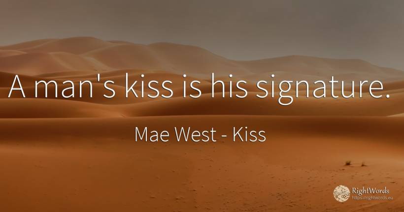 A man's kiss is his signature. - Mae West, quote about kiss, man