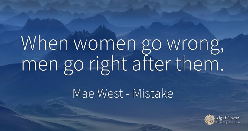 When women go wrong, men go right after them. - Mae West, quote about mistake, bad, rightness, man
