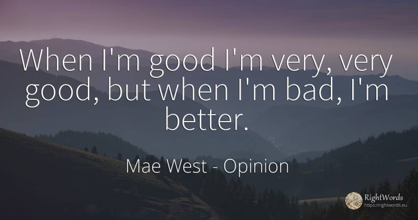 When I'm good I'm very, very good, but when I'm bad, I'm... - Mae West, quote about opinion, good, good luck, bad luck, bad