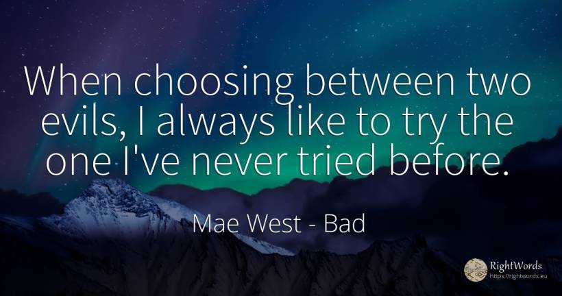 When choosing between two evils, I always like to try the... - Mae West, quote about bad