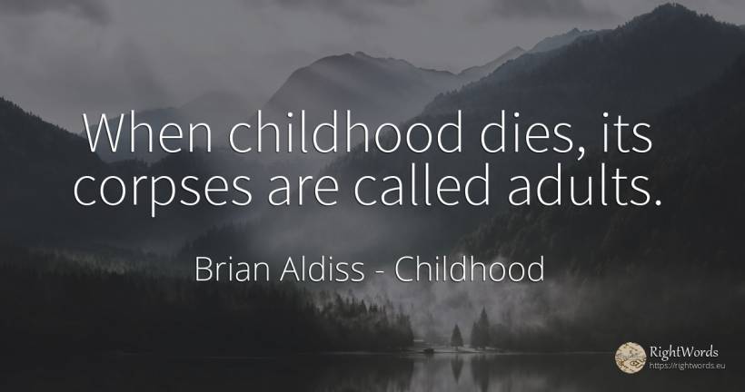 When childhood dies, its corpses are called adults. - Brian Aldiss, quote about childhood
