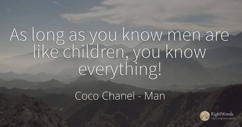 As long as you know men are like children, you know... - Coco Chanel, quote about man, children
