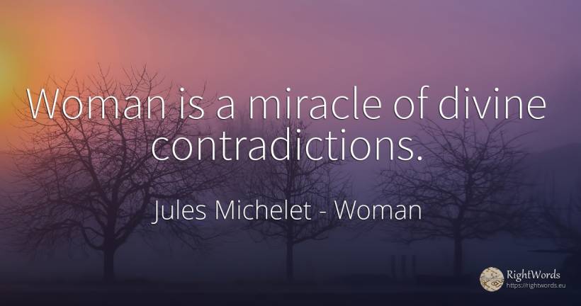 Woman is a miracle of divine contradictions. - Jules Michelet, quote about woman, miracle