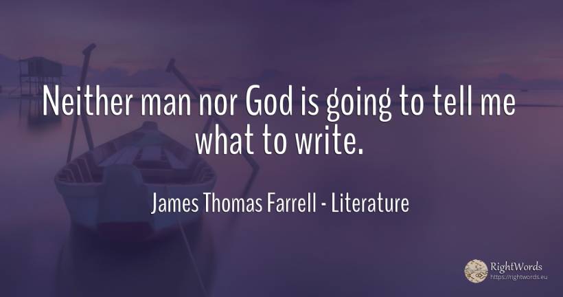 Neither man nor God is going to tell me what to write. - James Thomas Farrell, quote about literature, god, man