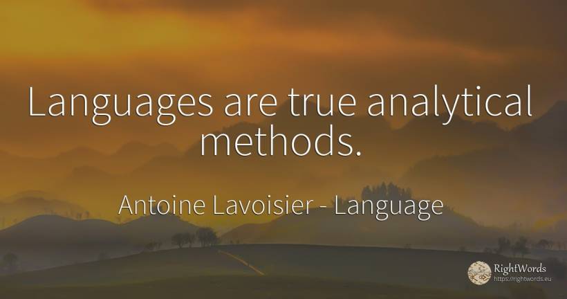 Languages are true analytical methods. - Antoine Lavoisier, quote about language