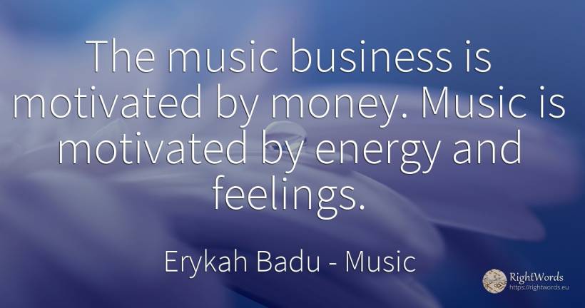 The music business is motivated by money. Music is... - Erykah Badu, quote about music, feelings, affair, money