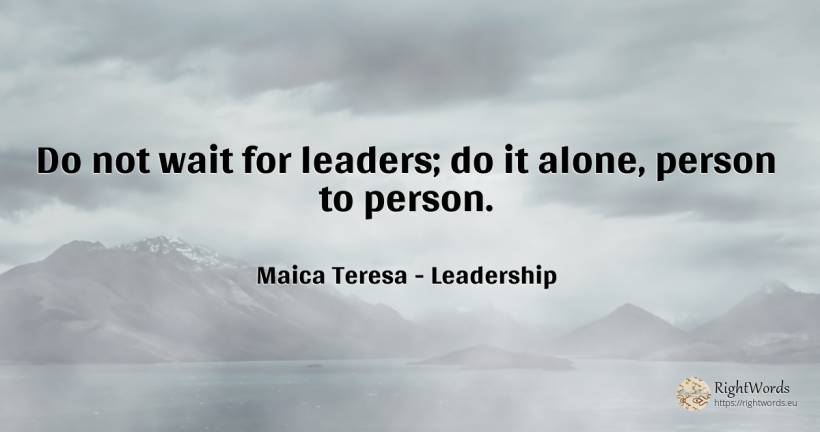 Do not wait for leaders; do it alone, person to person. - Mother Teresa (Tereza), quote about leadership, people