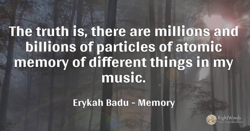 The truth is, there are millions and billions of... - Erykah Badu, quote about memory, music, truth, things