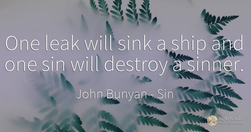 One leak will sink a ship and one sin will destroy a sinner. - John Bunyan, quote about sin, destruction