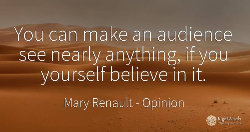 You can make an audience see nearly anything, if you... - Mary Renault, quote about opinion