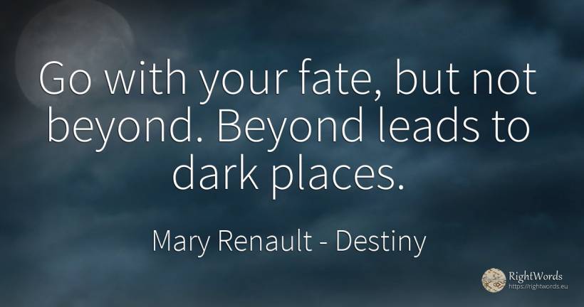 Go with your fate, but not beyond. Beyond leads to dark... - Mary Renault, quote about destiny, dark
