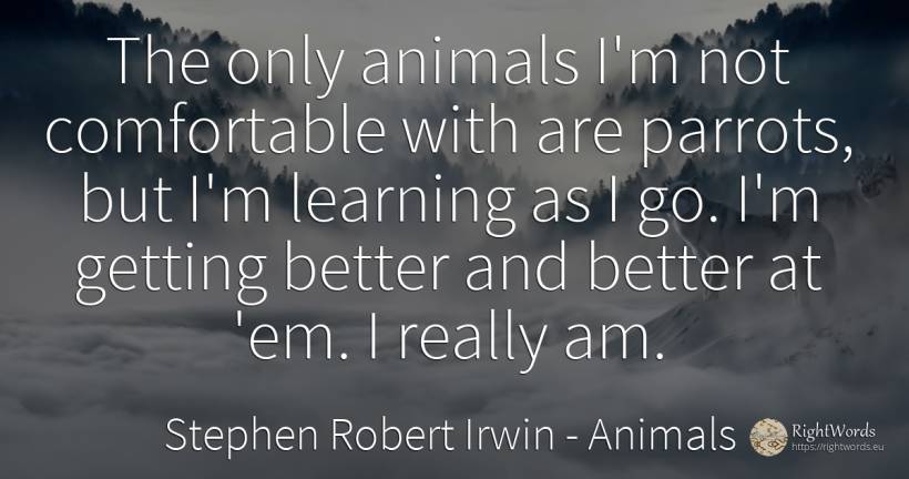 The only animals I'm not comfortable with are parrots, ... - Stephen Robert Irwin, quote about animals