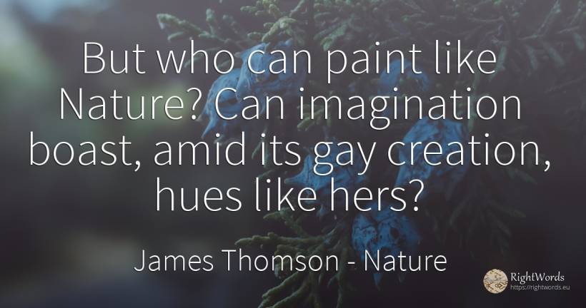 But who can paint like Nature? Can imagination boast, ... - James Thomson, quote about nature, creation, imagination