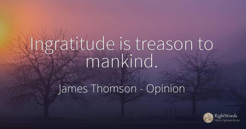Ingratitude is treason to mankind. - James Thomson, quote about opinion, ingratitude, treason