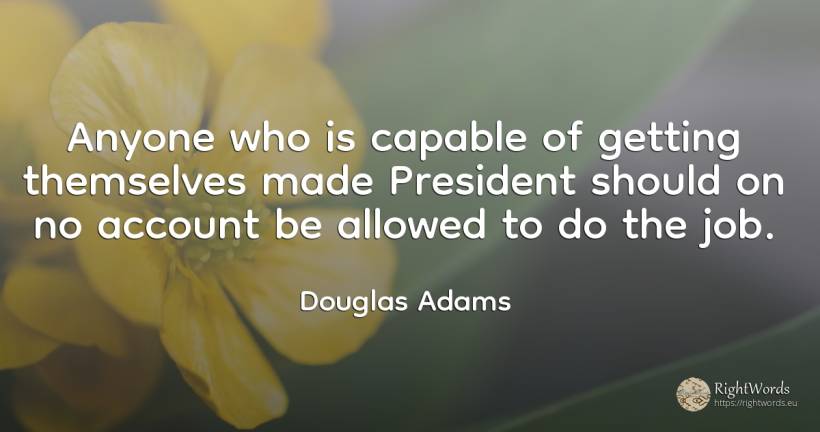 Anyone who is capable of getting themselves made... - Douglas Adams