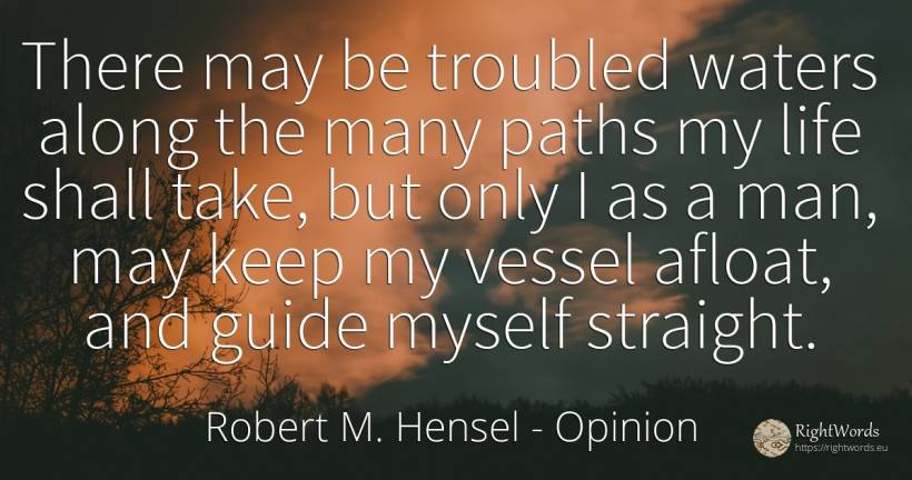 There may be troubled waters along the many paths my life... - Robert M. Hensel, quote about opinion, man, life