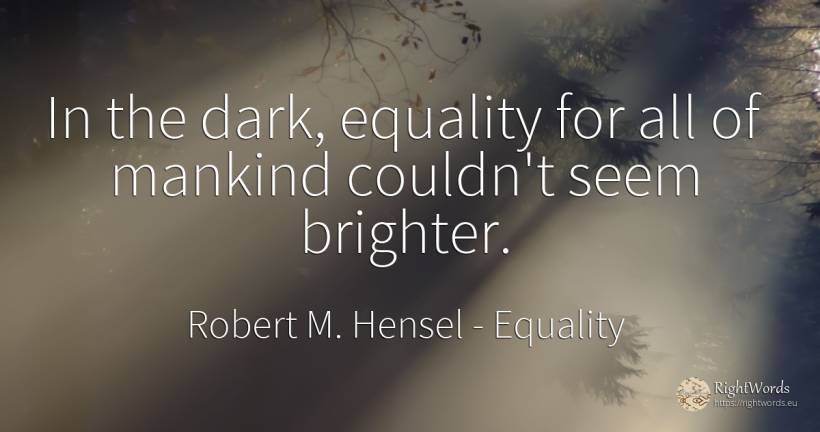 In the dark, equality for all of mankind couldn't seem... - Robert M. Hensel, quote about equality, dark