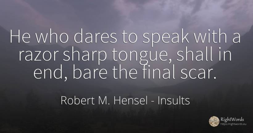 He who dares to speak with a razor sharp tongue, shall in... - Robert M. Hensel, quote about insults, end