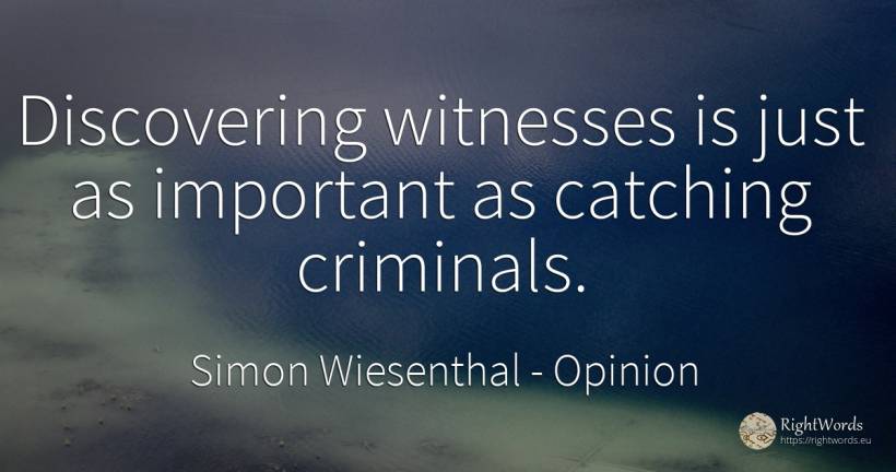Discovering witnesses is just as important as catching... - Simon Wiesenthal, quote about opinion, criminals