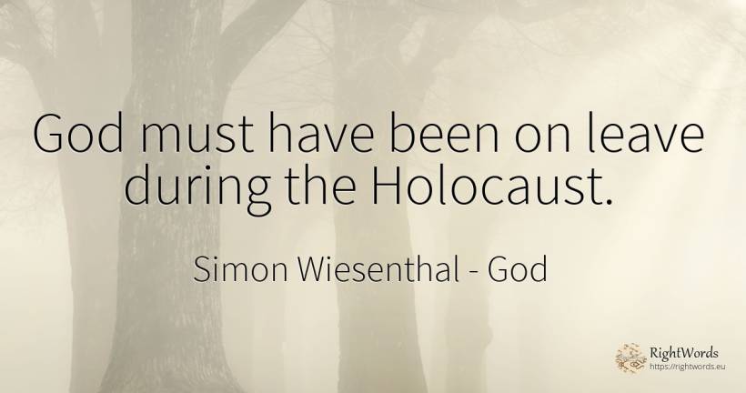 God must have been on leave during the Holocaust. - Simon Wiesenthal, quote about god