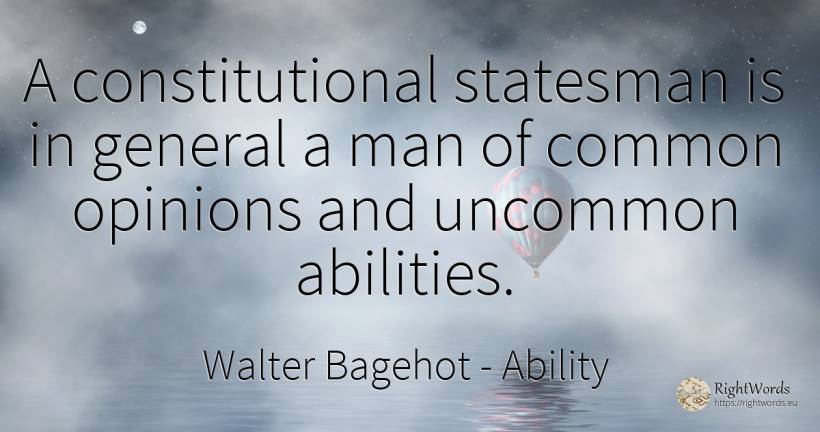 A constitutional statesman is in general a man of common... - Walter Bagehot, quote about ability, common sense, man