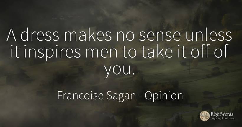 A dress makes no sense unless it inspires men to take it... - Francoise Sagan, quote about opinion, common sense, sense, man