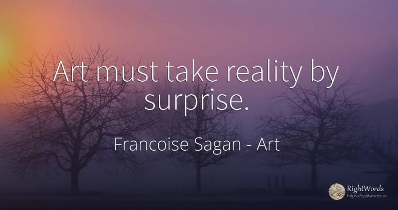 Art must take reality by surprise. - Francoise Sagan, quote about art, reality, magic